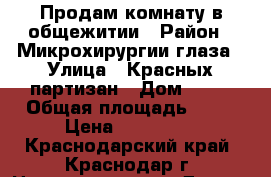 Продам комнату в общежитии › Район ­ Микрохирургии глаза › Улица ­ Красных партизан › Дом ­ 73 › Общая площадь ­ 18 › Цена ­ 800 000 - Краснодарский край, Краснодар г. Недвижимость » Другое   . Краснодарский край,Краснодар г.